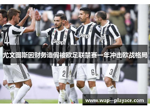 尤文图斯因财务造假被欧足联禁赛一年冲击欧战格局 尤文图斯因财务造假被欧足联禁赛一年冲击欧战格局