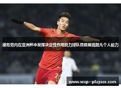 德布劳内在亚洲杯中发挥决定性作用助力球队晋级展现超凡个人能力 德布劳内在亚洲杯中发挥决定性作用助力球队晋级展现超凡个人能力