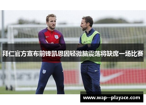 拜仁官方宣布前锋凯恩因轻微脑震荡将缺席一场比赛 拜仁官方宣布前锋凯恩因轻微脑震荡将缺席一场比赛