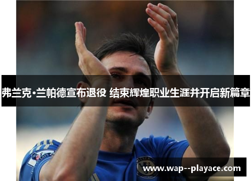 弗兰克·兰帕德宣布退役 结束辉煌职业生涯并开启新篇章 弗兰克·兰帕德宣布退役 结束辉煌职业生涯并开启新篇章