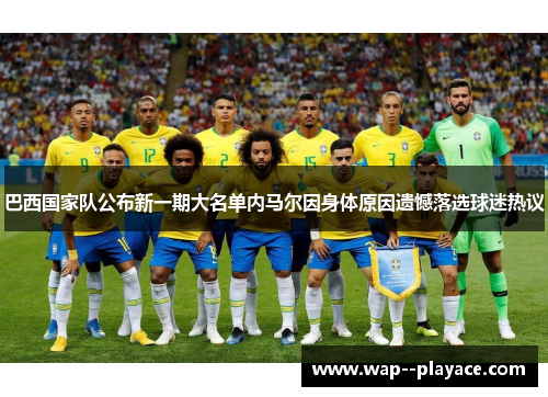 巴西国家队公布新一期大名单内马尔因身体原因遗憾落选球迷热议 巴西国家队公布新一期大名单内马尔因身体原因遗憾落选球迷热议
