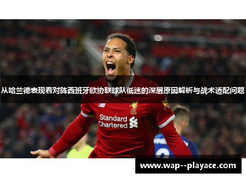 从哈兰德表现看对阵西班牙欧协联球队低迷的深层原因解析与战术适配问题 从哈兰德表现看对阵西班牙欧协联球队低迷的深层原因解析与战术适配问题