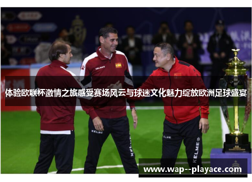 体验欧联杯激情之旅感受赛场风云与球迷文化魅力绽放欧洲足球盛宴 体验欧联杯激情之旅感受赛场风云与球迷文化魅力绽放欧洲足球盛宴
