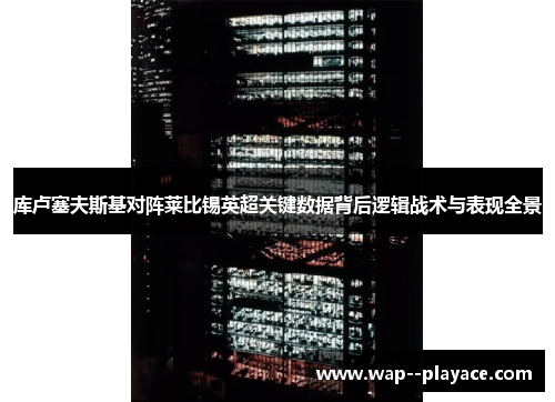 库卢塞夫斯基对阵莱比锡英超关键数据背后逻辑战术与表现全景 库卢塞夫斯基对阵莱比锡英超关键数据背后逻辑战术与表现全景