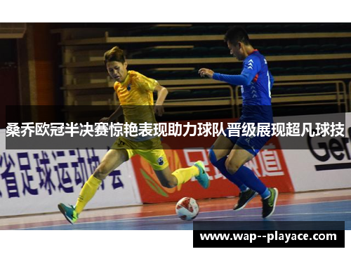 桑乔欧冠半决赛惊艳表现助力球队晋级展现超凡球技 桑乔欧冠半决赛惊艳表现助力球队晋级展现超凡球技