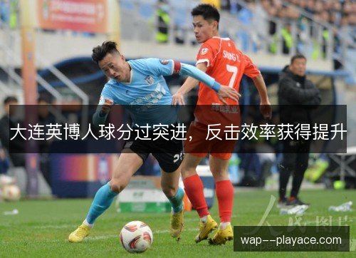 大连英博人球分过突进，反击效率获得提升