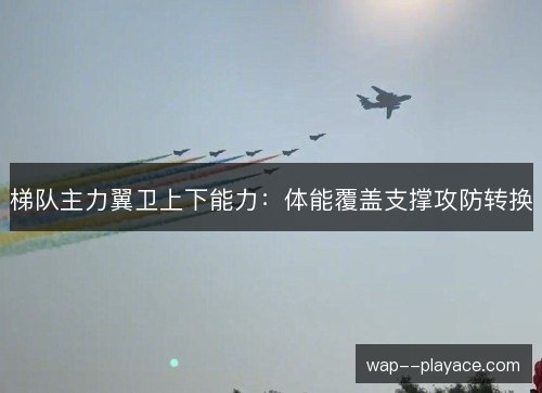 梯队主力翼卫上下能力：体能覆盖支撑攻防转换